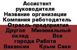 Ассистент руководителя › Название организации ­ Компания-работодатель › Отрасль предприятия ­ Другое › Минимальный оклад ­ 25 000 - Все города Работа » Вакансии   . Крым,Саки